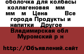 оболочка для колбасы коллагеновая 50мм , 45мм -1м › Цена ­ 25 - Все города Продукты и напитки » Другое   . Владимирская обл.,Муромский р-н